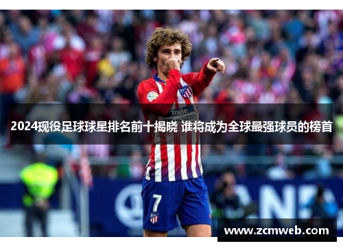 2024现役足球球星排名前十揭晓 谁将成为全球最强球员的榜首