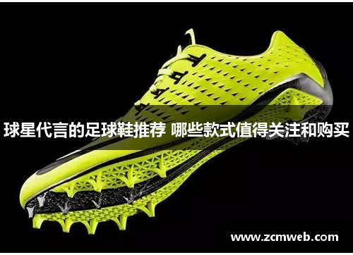 球星代言的足球鞋推荐 哪些款式值得关注和购买