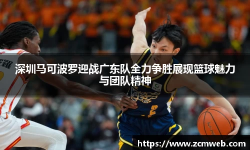 beats365深圳马可波罗迎战广东队全力争胜展现篮球魅力与团队精神